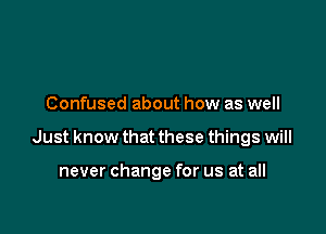 Confused about how as well

Just know that these things will

never change for us at all