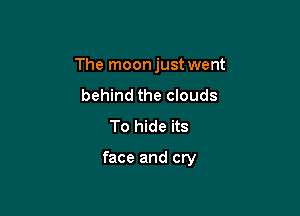 The moonjust went
behind the clouds
To hide its

face and cry