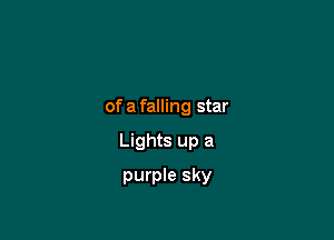 of a falling star

Lights up a

purple sky