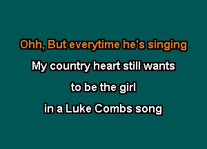 Ohh, But everytime he's singing
My country heart still wants
to be the girl

in a Luke Combs song