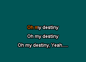 Oh my destiny
Oh my destiny

Oh my destiny, Yeah .....