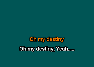 Oh my destiny

Oh my destiny, Yeah .....