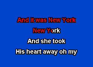 And it was New York!
New York
And she took

His heart away oh my
