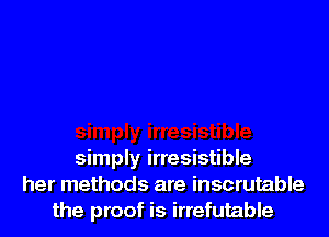 simply irresistible
her methods are inscrutable
the proof is irrefutable