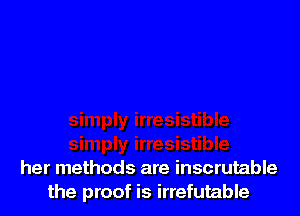 her methods are inscrutable
the proof is irrefutable