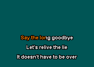 Say the long goodbye

Let's relive the lie

It doesnet have to be over