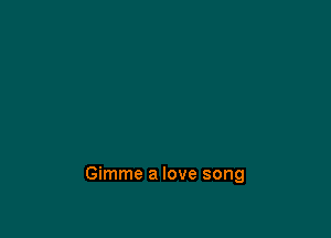 Gimme a love song