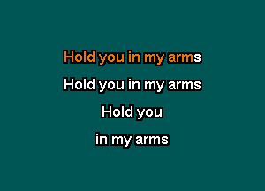Hold you in my arms

Hold you in my arms

Hold you

in my arms