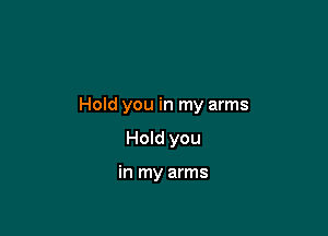 Hold you in my arms

Hold you

in my arms