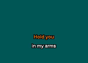 Hold you

in my arms