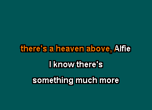 there's a heaven above, Alfie

I know there's

something much more