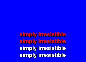 simply irresistible
simply irresistible