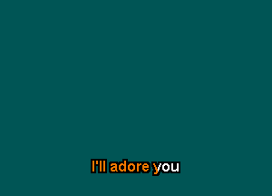 I'll adore you