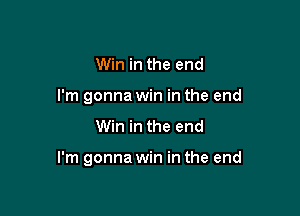 Win in the end
I'm gonna win in the end

Win in the end

I'm gonna win in the end