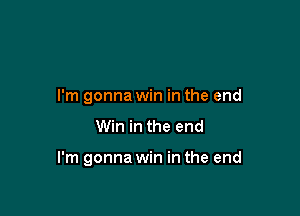 I'm gonna win in the end

Win in the end

I'm gonna win in the end