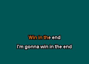 Win in the end

I'm gonna win in the end