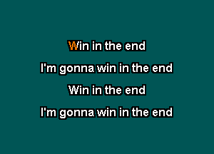 Win in the end
I'm gonna win in the end

Win in the end

I'm gonna win in the end