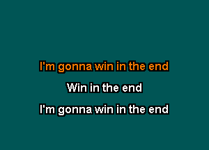 I'm gonna win in the end

Win in the end

I'm gonna win in the end