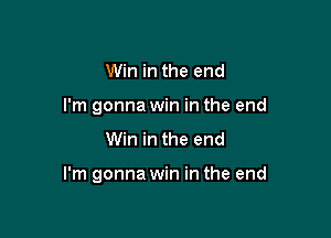 Win in the end
I'm gonna win in the end

Win in the end

I'm gonna win in the end