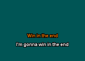 Win in the end

I'm gonna win in the end