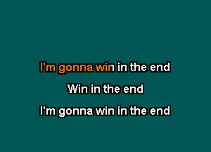 I'm gonna win in the end

Win in the end

I'm gonna win in the end