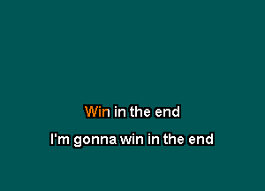 Win in the end

I'm gonna win in the end