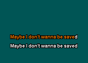 Maybe I don't wanna be saved

Maybe I don t wanna be saved