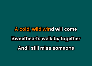A cold, wild wind will come

Sweethearts walk by together

And I still miss someone