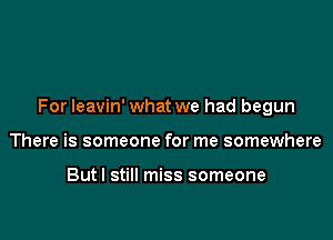 For leavin' what we had begun

There is someone for me somewhere

Butl still miss someone