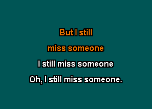 Butl still
miss someone

I still miss someone

Oh, I still miss someone.