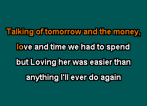 Talking oftomorrow and the money,
love and time we had to spend
but Loving her was easier than

anything I'll ever do again