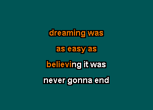 dreaming was

as easy as

believing it was

never gonna end