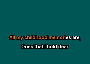 All my childhood memories are,
Ones thatl hold dear