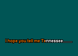 I hope you tell me Tennessee .........