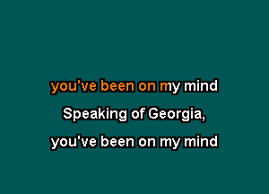 you've been on my mind

Speaking of Georgia,

you've been on my mind