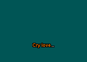 Cry love...