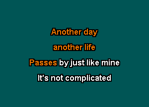 Another day

another life

Passes byjust like mine

It's not complicated
