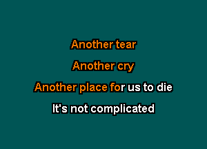 Another tear

Another cry

Another place for us to die

It's not complicated