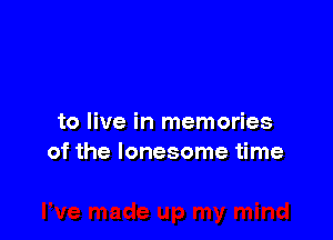 to live in memories
of the lonesome time