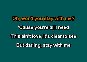 Oh, won't you stay with me?
'Cause you're all I need

This ain't love, it's clear to see

But darling. stay with me