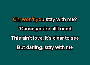 Oh, won't you stay with me?
'Cause you're all I need

This ain't love, it's clear to see

But darling. stay with me