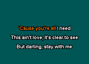 'Cause you're all I need

This ain't love, it's clear to see

But darling. stay with me