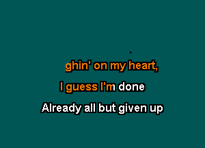 Are heavy,

weighin' on my heart,

I guess I'm done

18