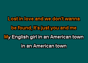 Lost in love and we don t wanna
be found, lt!s just you and me
My English girl in an American town

in an American town
