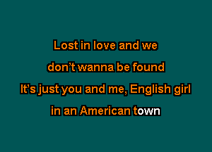 Lost in love and we

don t wanna be found

lfsjust you and me. English girl

in an American town