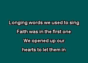 Longing words we used to sing

Faith was in the first one

We opened up our

hearts to let them in