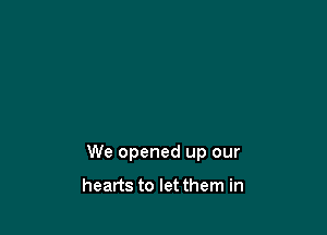 We opened up our

hearts to let them in