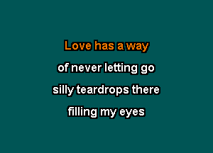 Love has a way

of never letting go

silly teardrops there

filling my eyes