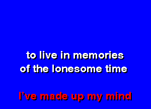 to live in memories
of the lonesome time