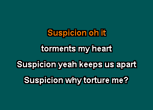 Suspicion oh it

torments my heart

Suspicion yeah keeps us apart

Suspicion why torture me?